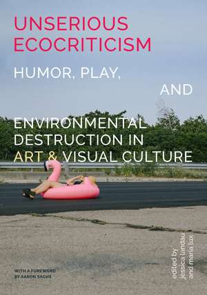 Unserious Ecocriticism: Humor, Play & Environmental Destruction in Art & Visual Culture de Jessica Landau