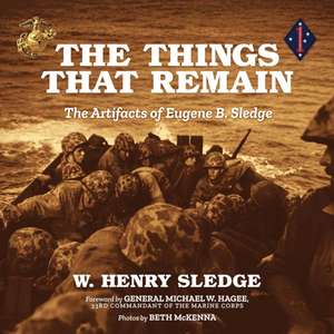The Things That Remain: The Artifacts of Eugene B. Sledge de W. Henry Sledge