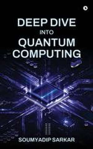Deep Dive into Quantum Computing de Soumyadip Sarkar