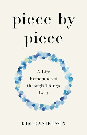 Piece by Piece: A Life Remembered through Lost Things de Kim Danielson