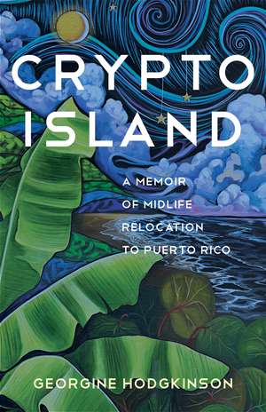 Crypto Island: A Memoir of Midlife Relocation to Puerto Rico de Georgine Hodgkinson