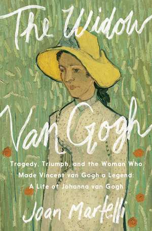 The Widow Van Gogh: Tragedy, Triumph, and the Woman Who Made Vincent van Gogh a Legend de Joan Martelli