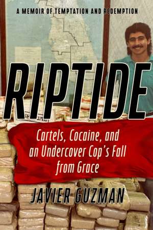 Riptide: Cartels, Cocaine, and an Undercover Cop's Fall from Grace: A Memoir of Temptation and Redemption de Javier Guzman