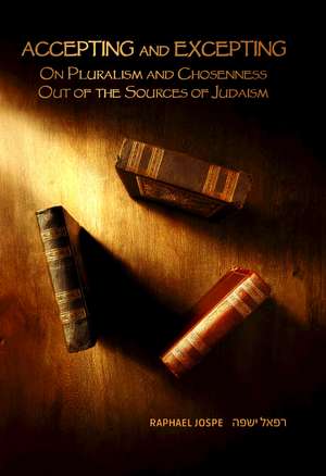 Accepting and Excepting: On Pluralism and Chosenness out of the Sources of Judaism de Raphael Jospe