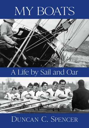 My Boats: A Life by Sail and Oar de Duncan C Spencer