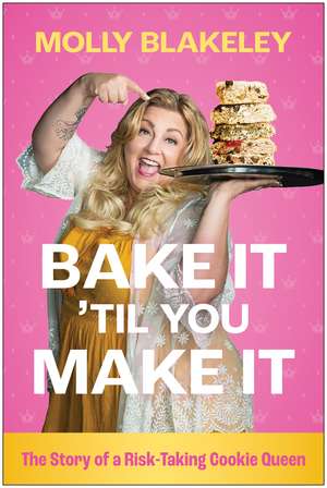 Bake It 'Til You Make It: The Story of a Risk-Taking Cookie Queen de Molly Blakeley