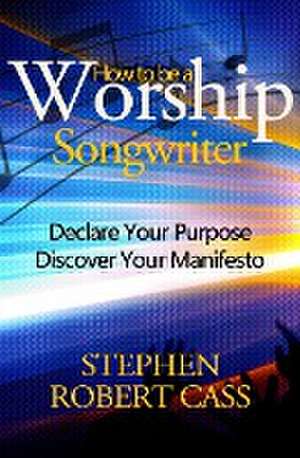 How to Be a Worship Songwriter de Stephen Robert Cass