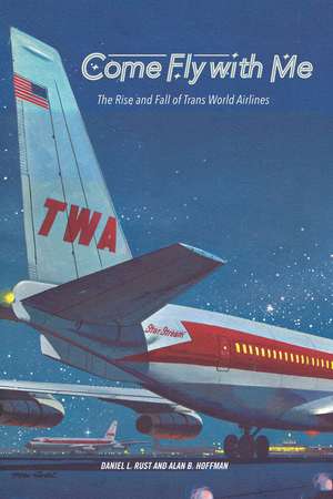 Come Fly with Me: The Rise and Fall of Trans World Airlines de Daniel L. Rust