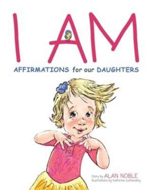 I AM, Affirmations For Our Daughters: Powerful Affirmations for Children de Alan Noble