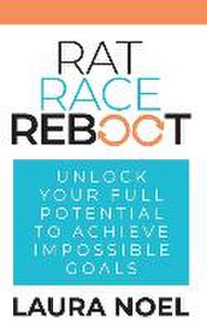 Rat Race Reboot: Unlock Your Full Potential To Achieve Impossible Goals de Laura Noel