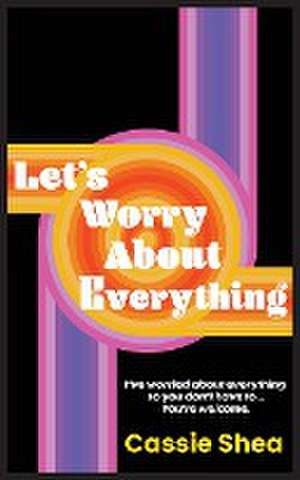 Let's Worry About Everything de Cassie Shea