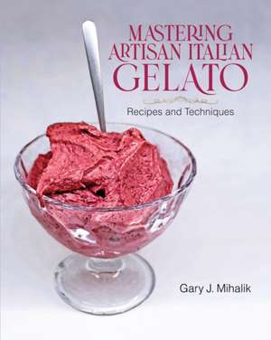 Mastering Artisan Italian Gelato de Gary J Mihalik