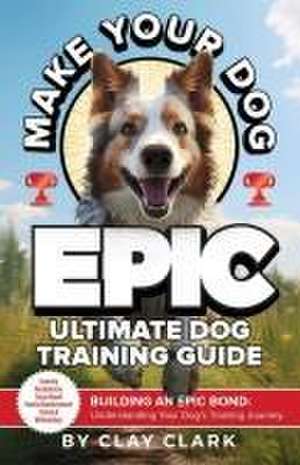 Make Your Dog Epic de Clay Clark