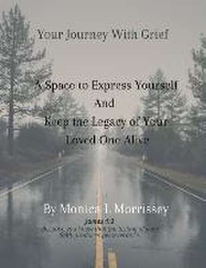 Your Journey with Grief A Space to express Yourself and Keep the Legacy of Your Loved One Alive de Monica L. Morrissey