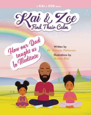 Kai & Zoe Find Their Calm: How our Dad taught us to Meditate de Nakeyau Patterson