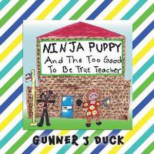 Ninja Puppy and the Too Good to be True Teacher de Gunner J. Duck