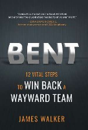 Bent: 12 Vital Steps to Win Back a Wayward Team de James Walker