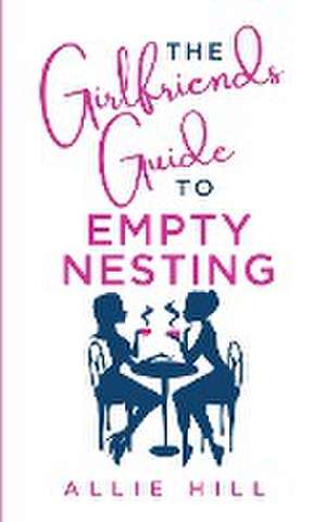 The Girlfriends' Guide to Empty Nesting de Allie Hill