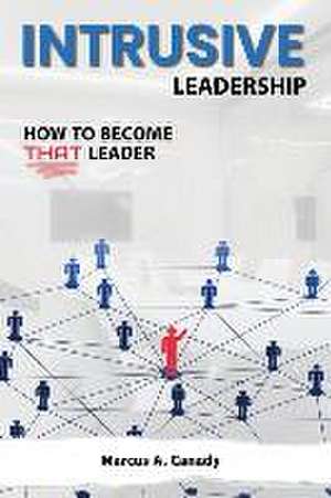 Intrusive Leadership, How to Become THAT Leader de Marcus A Canady