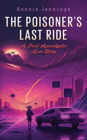 The Poisoner's Last Ride: A Post-Apocalyptic Love Story de Kenzie Jennings