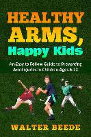 Healthy Arms, Happy Kids: An Easy-to-Follow Guide to preventing arm injuries in children ages 6-12. de Walter Beede