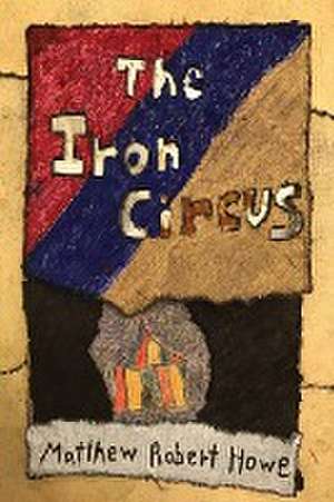 The Iron Circus de Matthew Robert Howe