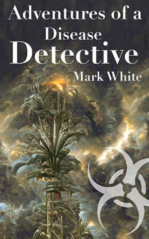 Adventures of a Disease Detective de Mark E White