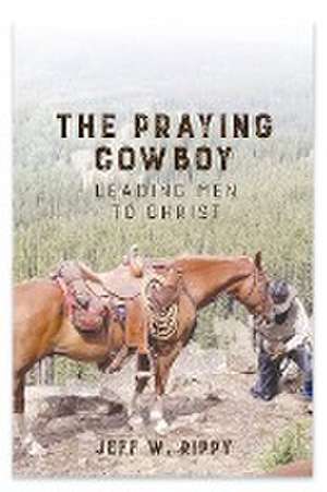 THE PRAYING COWBOY Leading Men to Christ Your Identity de Jeff Rippy