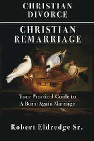 Christian Divorce Christian Remarriage de Robert Eldredge