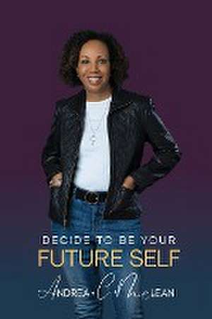 Decide To Be Your Future Self de Andrea C. McLean