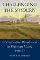 Challenging the Modern: Conservative Revolution in German Music, 1918-1933