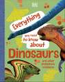 Everything You Need to Know About Dinosaurs: And Other Prehistoric Creatures