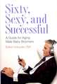 Sixty, Sexy, and Successful: A Guide for Aging Male Baby Boomers