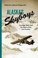 Alaska`s Skyboys – Cowboy Pilots and the Myth of the Last Frontier