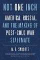 Not One Inch: America, Russia, and the Making of Post-Cold War Stalemate