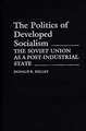 The Politics of Developed Socialism: The Soviet Union as a Post-Industrial State