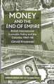 Money and the End of Empire: British International Economic Policy and the Colonies, 1947–58