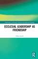 Ecclesial Leadership as Friendship