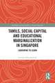 Tamils, Social Capital and Educational Marginalization in Singapore: Labouring to Learn