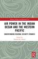 Air Power in the Indian Ocean and the Western Pacific: Understanding Regional Security Dynamics