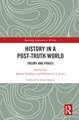 History in a Post-Truth World: Theory and Praxis