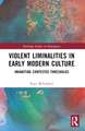 Violent Liminalities in Early Modern Culture: Inhabiting Contested Thresholds