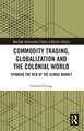 Commodity Trading, Globalization and the Colonial World: Spinning the Web of the Global Market