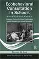 Ecobehavioral Consultation in Schools: Theory and Practice for School Psychologists, Special Educators, and School Counselors