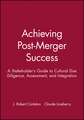 Achieving Post–Merger Success – A Stakeholder′s Guide to Cultural Due Diligence, Assessment, and Integration