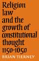 Religion, Law and the Growth of Constitutional Thought, 1150-1650