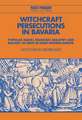 Witchcraft Persecutions in Bavaria: Popular Magic, Religious Zealotry and Reason of State in Early Modern Europe