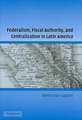 Federalism, Fiscal Authority, and Centralization in Latin America