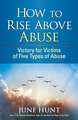 How to Rise Above Abuse: Victory for Victims of Five Types of Abuse