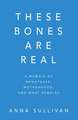 These Bones Are Real: A Memoir of Menopause, Motherhood, and What Remains